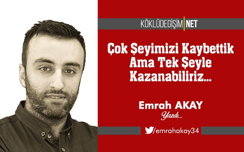 Çok Şeyimizi Kaybettik Ama Tek Şeyle Kazanabiliriz...