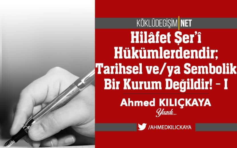 Hilâfet Şer’î Hükümlerdendir; Tarihsel ve/ya Sembolik Bir Kurum Değildir! - I