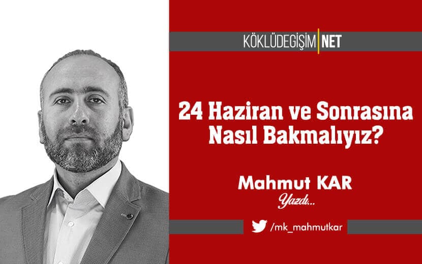 24 Haziran ve Sonrasına Nasıl Bakmalıyız?