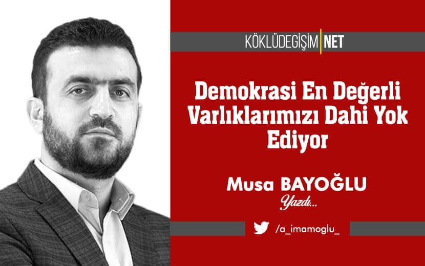 Demokrasi En Değerli Varlıklarımızı Dahi Yok Ediyor