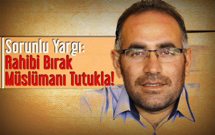 Sorunlu Yargı: Rahibi Bırak Müslümanı Tutukla!
