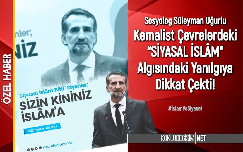 Sosyolog Süleyman Uğurlu Laik Kemalist Çevrelerin “Siyasal İslâm” Algısındaki Yanılgıyı Kaleme Aldı