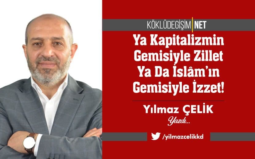 Ya Kapitalizmin Gemisiyle Zillet Ya Da İslâm’ın Gemisiyle İzzet!