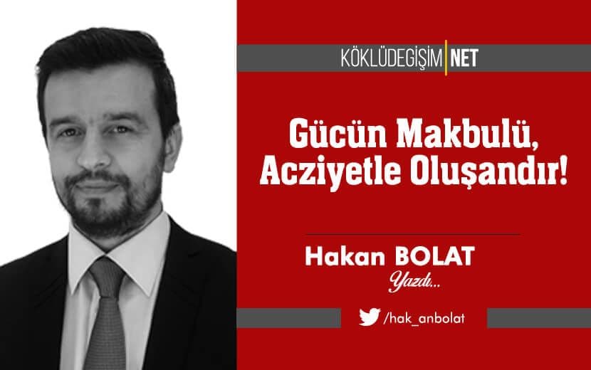 Gücün Makbulü, Acziyetle Oluşandır!