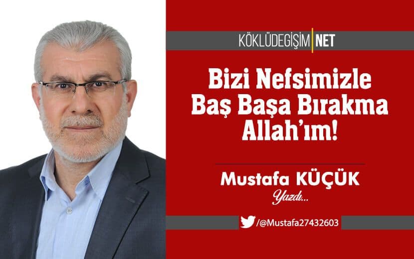 Bizi Hilâfetsiz Bir Hâlde Nefsimizle Baş Başa Bırakma Allah’ım!