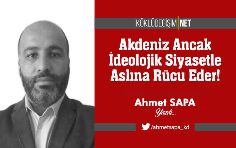 Akdeniz Ancak İdeolojik Siyasetle Aslına Rücu Eder!