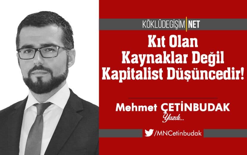 Kıt Olan Kaynaklar Değil Kapitalist Düşüncedir!