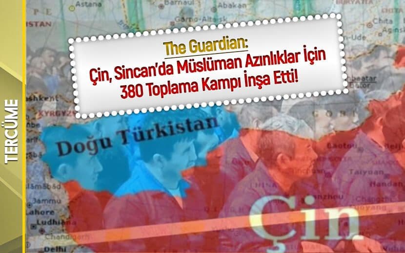 "Çin, Sincan’da Müslüman Azınlıklar İçin 380 Toplama Kampı İnşa Etti!"
