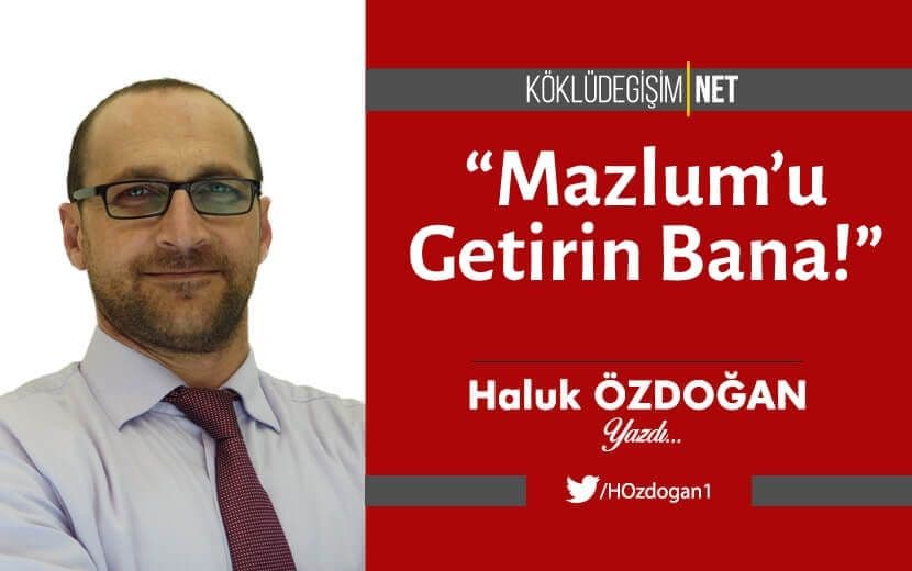 “Mazlum’u Getirin Bana!”