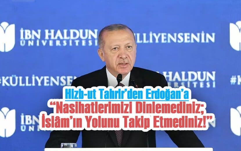 Hizb-ut Tahrir’den Erdoğan’a: "Nasihatlerimizi Dinlemediniz; İslâm’ın Yolunu Takip Etmediniz!"