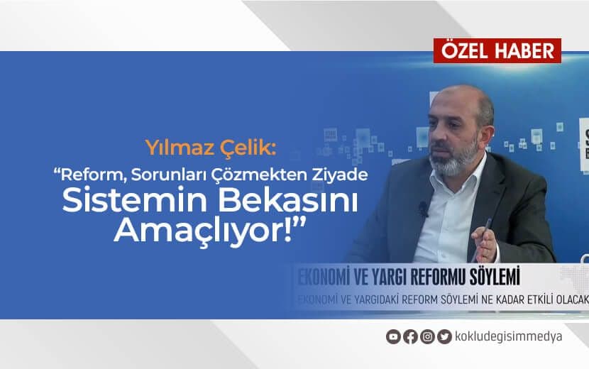 Çelik: “Reform, Sorunları Çözmekten Ziyade Sistemin Bekasını Amaçlıyor!”