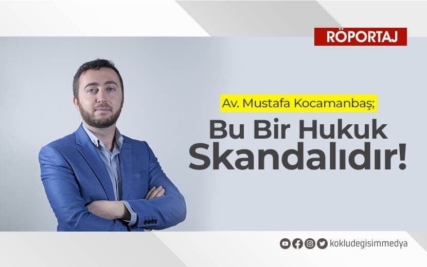 Avukat Kocamanbaş: “Bu Bir Hukuk Skandalıdır!”