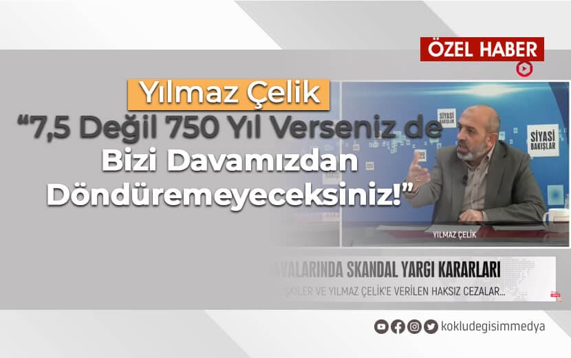Yılmaz Çelik: “7,5 Değil 750 Yıl Verseniz de Bizi Davamızdan Döndüremeyeceksiniz!”