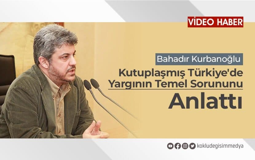 Bahadır Kurbanoğlu Kutuplaşmış Türkiye’de Yargının Temel Sorununu Anlattı
