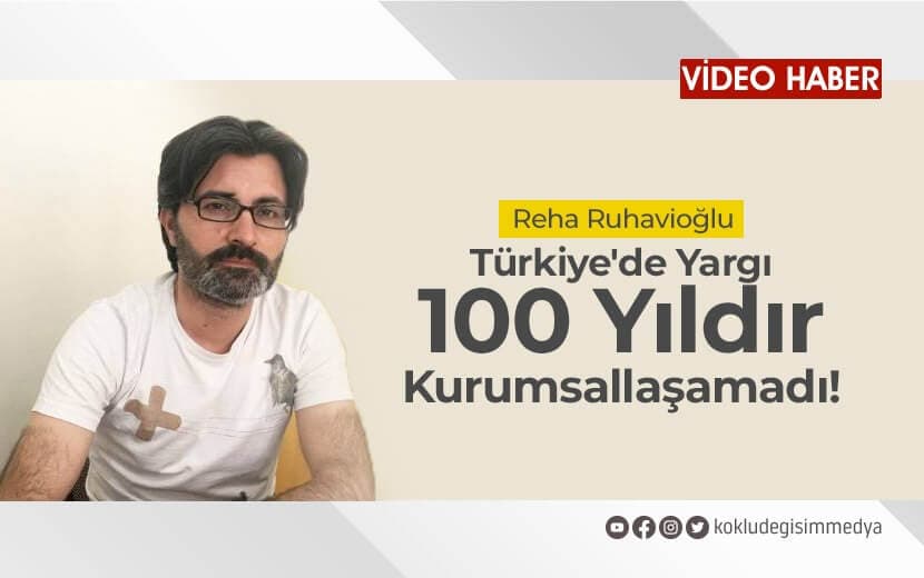 Reha Ruhavioğlu: “Türkiye’de Yargı 100 Yıldır Kurumsallaşamadı!”