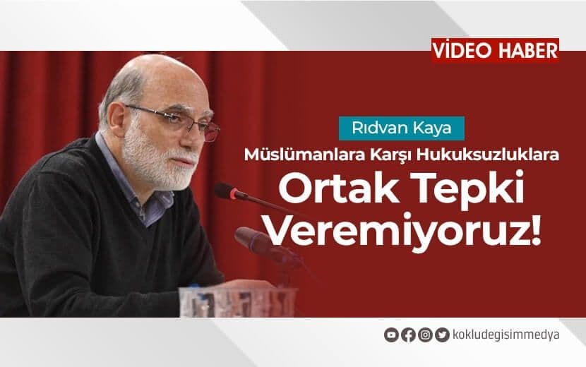 Rıdvan Kaya: “Müslümanlara Karşı Hukuksuzluklara Ortak Tepki Veremiyoruz”