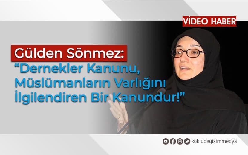 Gülden Sönmez: “Dernekler Kanunu, Müslümanların Varlığını İlgilendiren Bir Kanundur!”