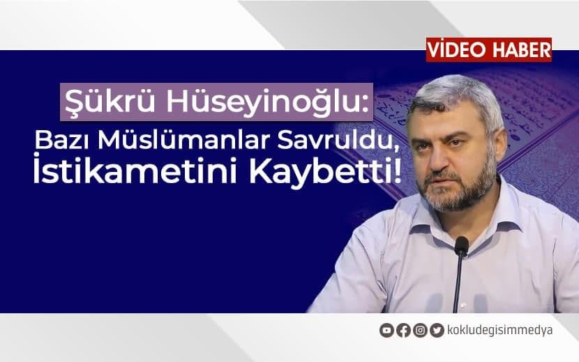Şükrü Hüseyinoğlu: “Bazı Müslümanlar Savruldu, İstikametini Kaybetti”