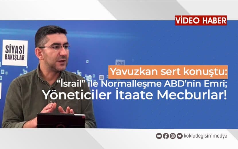 Yusuf Yavuzkan Sert Konuştu: “İsrail”le Normalleşme Yöneticilerin Efendilerinin Emri; İtaate Mecburlar!