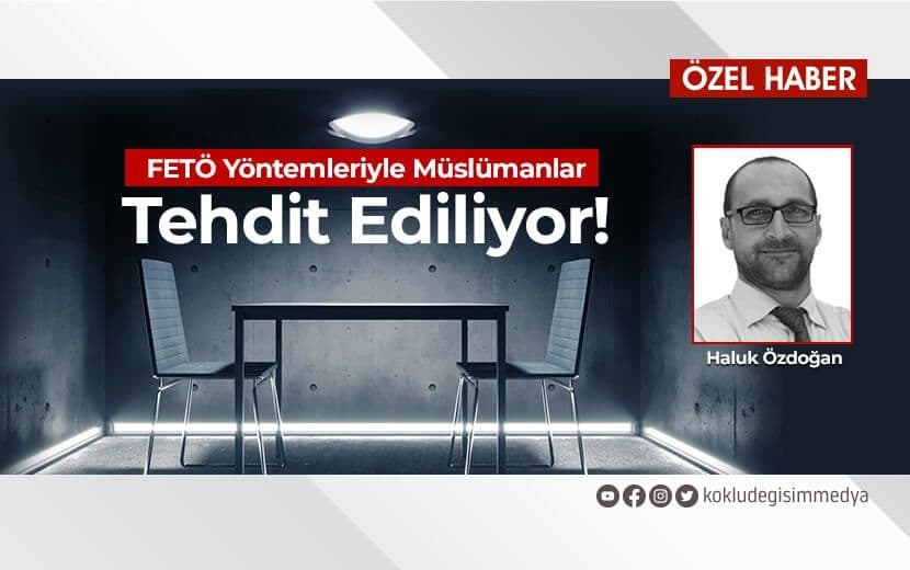 “FETÖ”den Kalma Yöntemler ile Müslümanlar Tehdit Ediliyor!