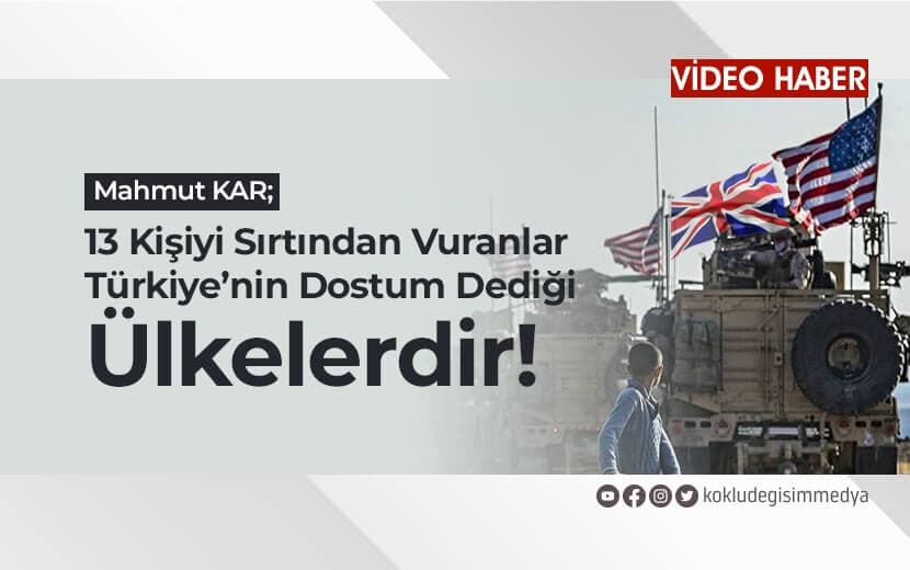 Mahmut KAR: 13 Kişiyi Sırtından Vuranlar Türkiye’nin "Dostum" Dediği Ülkelerdir!