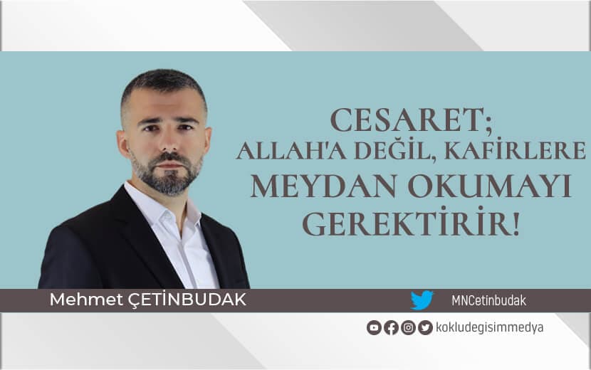 Cesaret; Allah’a Değil, Kafirlere Meydan Okumayı Gerektirir!