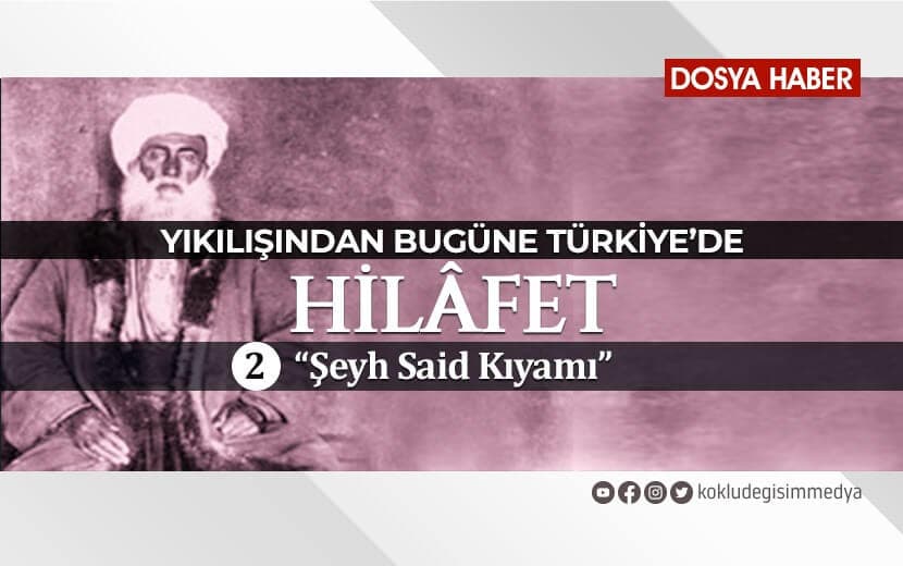 Yıkılışından Bugüne Türkiye’de Hilafet / 2. Bölüm: Şeyh Said Kıyamı