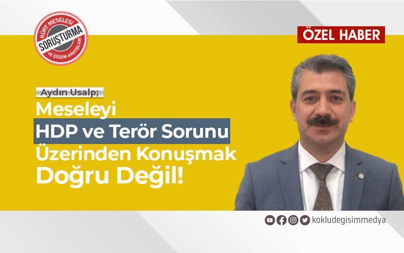 Aydın Usalp: Meseleyi HDP ve Terör Sorunu Üzerinden Konuşmak Doğru Değil