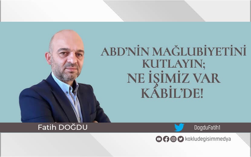 ABD’nin Mağlubiyetini Kutlayın; Ne İşimiz Var Kâbil’de!