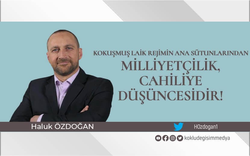 Kokuşmuş Laik Rejimin Ana Sütunlarından Milliyetçilik, Cahiliye Düşüncesidir!