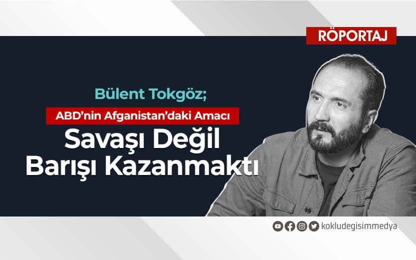 Bülent Tokgöz: ABD’nin Afganistan’daki Amacı Savaşı Değil Barışı Kazanmaktı