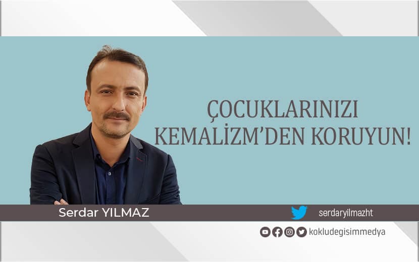 Çocuklarınızı Kemalizm’den Koruyun!