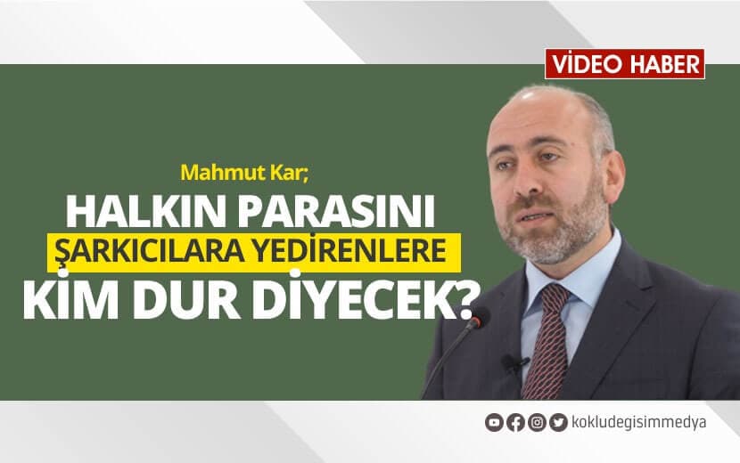 Mahmut KAR: Halkın Parasını Şarkıcılara Yedirenlere Kim Dur Diyecek?