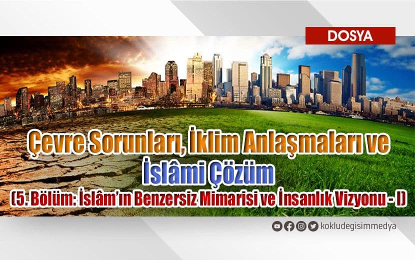 Çevre Sorunları, İklim Anlaşmaları ve İslâmi Çözüm (5. Bölüm: İslâm’ın Benzersiz Mimarisi ve İnsanlık Vizyonu - I)