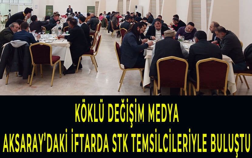 Köklü Değişim, Aksaray’daki İftar Programında Medya ve STK Temsilcileriyle Buluştu