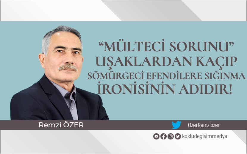 “Mülteci Sorunu” Uşaklarından Kaçıp Sömürgeci Efendilere Sığınma İronisinin Adıdır!
