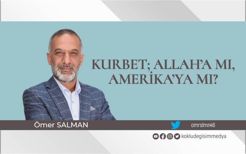 Kurbet; Allah’a mı, Amerika’ya mı?