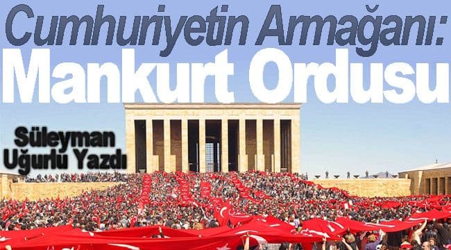 Cumhuriyetin Armağanı: Mankurt Ordusu