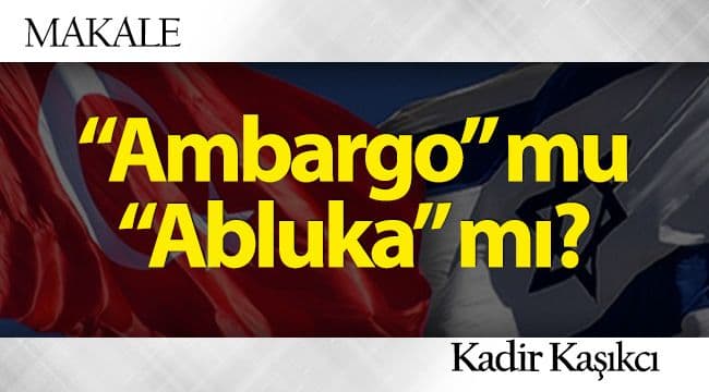 ‘Ambargo’ mu ‘Abluka’ mı?
