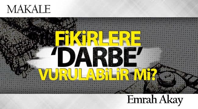 FİKİRLERE ‘DARBE’ VURULABİLİR Mİ?