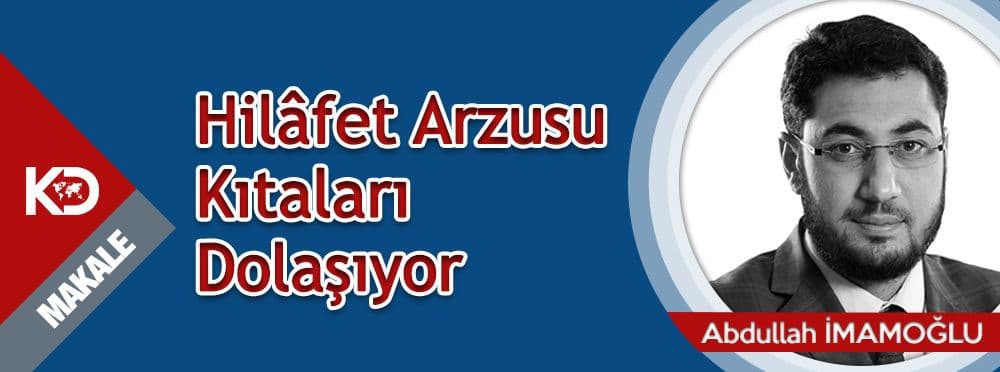 Hilâfet Arzusu Kıtaları Dolaşıyor