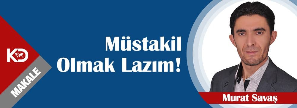Müstakil Olmak Lazım!