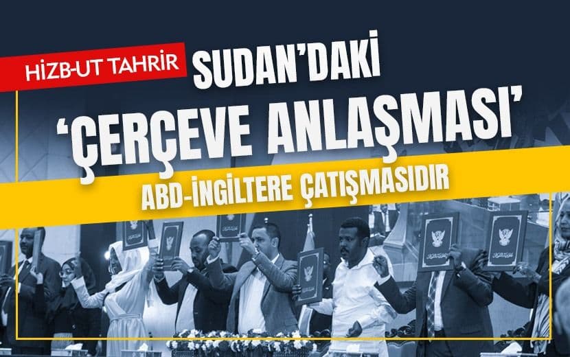 Hizb-ut Tahrir: “Sudan’daki ‘Çerçeve Anlaşması’ ABD-İngiltere Arasındaki Çıkar Savaşıdır”