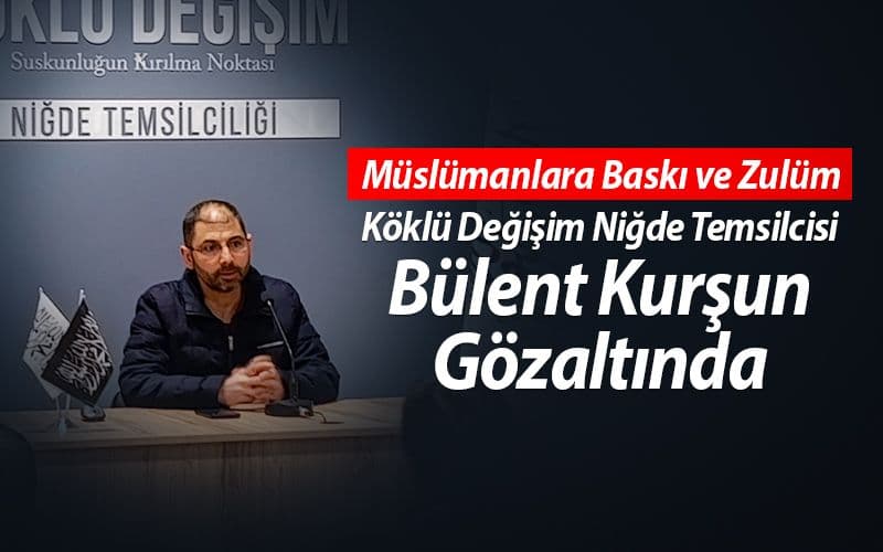 Müslümanlara Baskı ve Zulüm: Köklü Değişim Niğde Temsilcisi Gözaltında 
