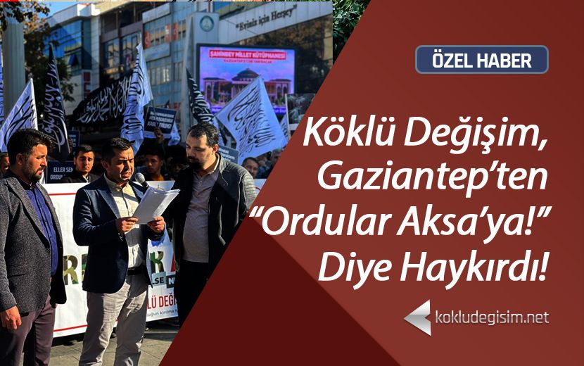 Köklü Değişim Gaziantep: "Gazze İçin Ordular Derhal Harekete Geçmelidir!"
