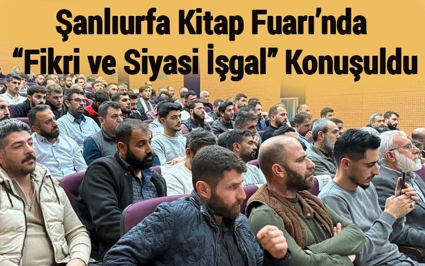 Şanlıurfa Kitap Fuarı’nda “Ümmetin Fikrî ve Siyasî Hayatına Yönelik İşgal” Konuşuldu