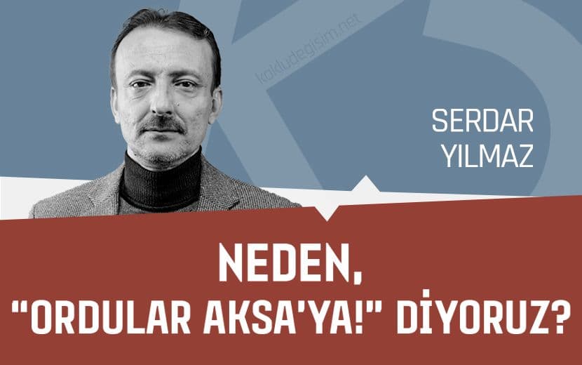 Neden, “Ordular Aksa’ya!” Diyoruz?