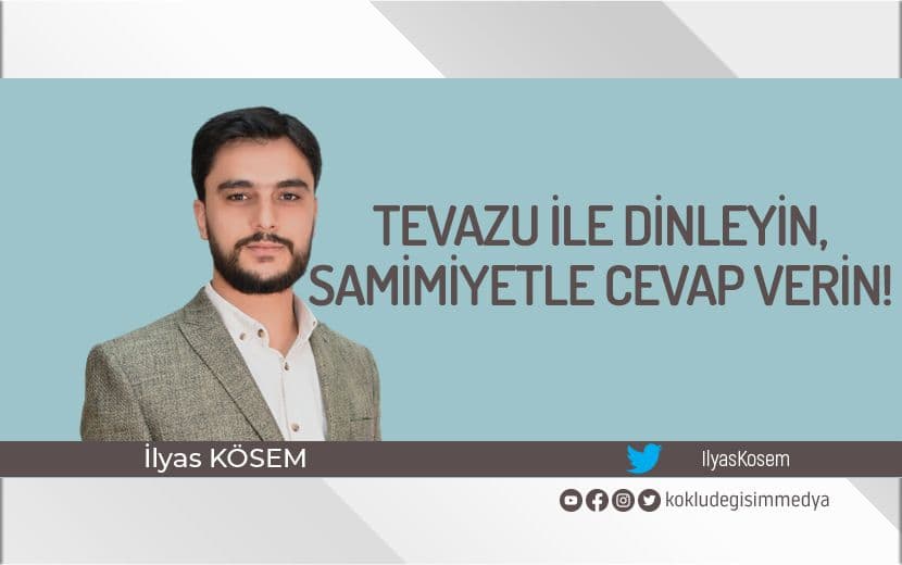 Tevazu ile Dinleyin Sonra Samimiyetle Cevap Verin!