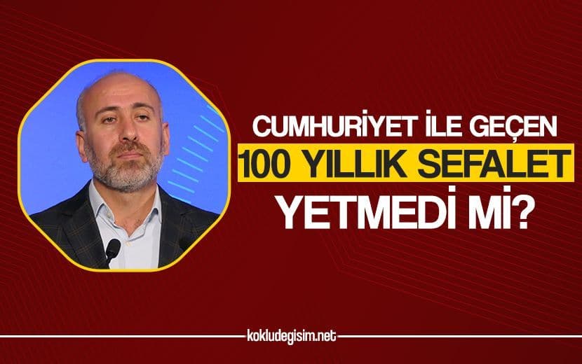 Cumhuriyet İle Geçen 100 Yıllık Sefalet Yetmedi mi?