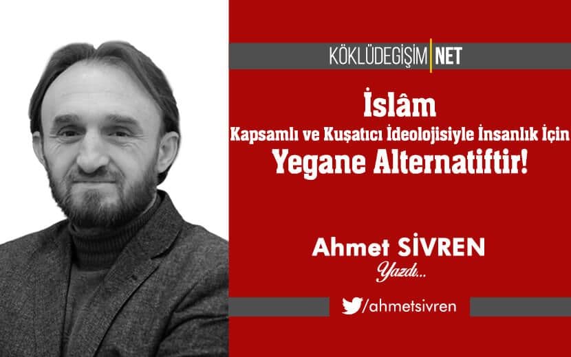 İslâm, Kapsamlı ve Kuşatıcı İdeolojisiyle İnsanlık İçin Yegâne Alternatiftir!